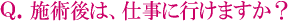 施術後は、仕事に行けますか?